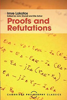 Proofs and Refutations: The Logic of Mathematical Discovery (Cambridge Philosophy Classics)