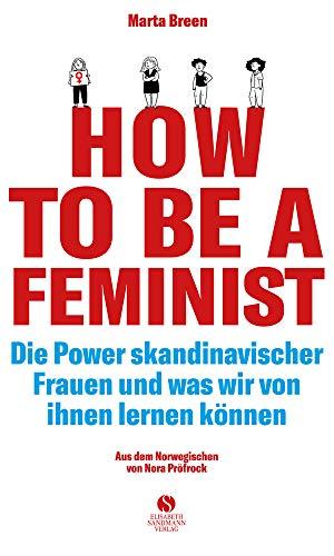 How To Be A Feminist - Die Power skandinavischer Frauen und was wir von ihnen lernen können: Mit einem Vorwort von Teresa Bücker