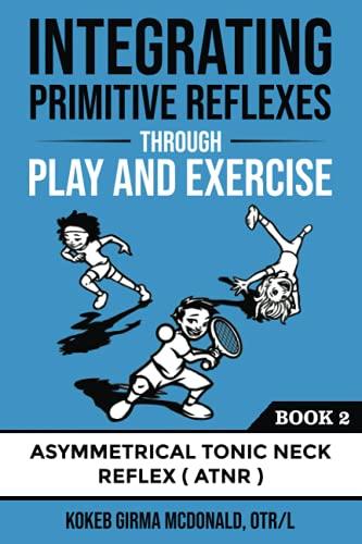 Integrating Primitive Reflexes Through Play and Exercise: An Interactive Guide to the Asymmetrical Tonic Neck Reflex (ATNR) (Reflex Integration Through Play)