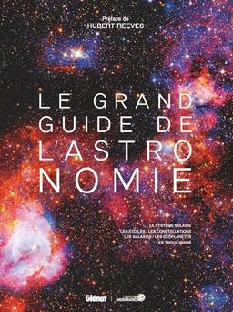 Le grand guide de l'astronomie : le système solaire, les étoiles, les constellations, les galaxies, les exoplanètes, les trous noirs