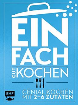 Einfach gut kochen: Genial kochen mit 2–6 Zutaten