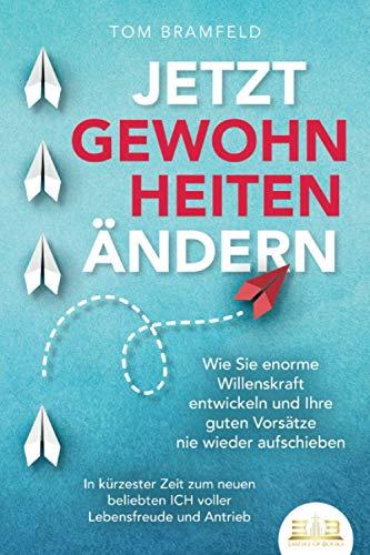 JETZT GEWOHNHEITEN ÄNDERN: Wie Sie enorme Selbstdisziplin entwickeln und Ihre guten Vorsätze nie wieder aufschieben – In kürzester Zeit zum neuen beliebten ICH voller Willenskraft und Motivation