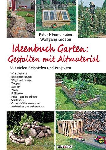 Ideenbuch Garten: Gestalten mit Altmaterial: Mit vielen Baubeispielen und Projekten