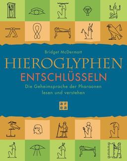 Hieroglyphen entschlüsseln. Die Geheimsprache der Pharaonen lesen und verstehen