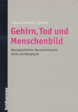 Gehirn, Tod und Menschenbild. Neuropsychiatrie, Neurophilosophie, Ethik und Metaphysik