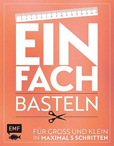 Einfach - Basteln: Für Groß und Klein - In maximal 5 Schritten