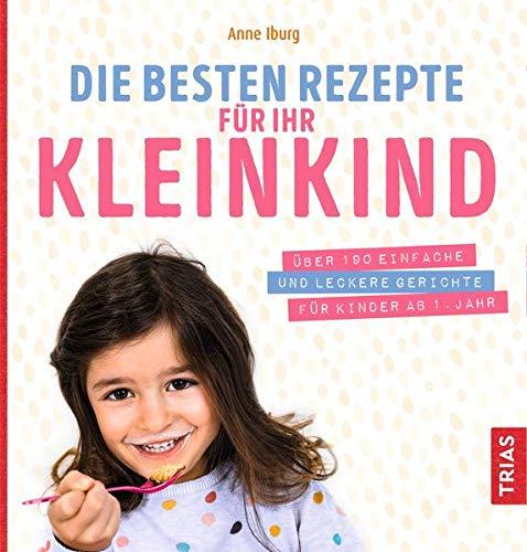 Die besten Rezepte für Ihr Kleinkind: Über 190 einfache und leckere Gerichte für Kinder ab 1. Jahr