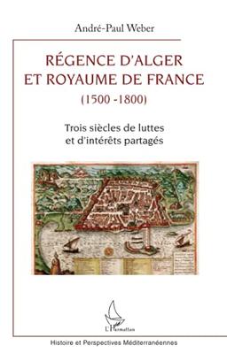 Régence d'Alger et royaume de France (1500-1800) : trois siècles de luttes et d'intérêts partagés