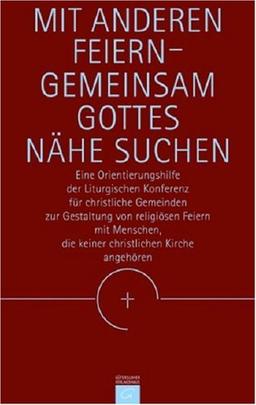 Mit Anderen feiern - gemeinsam Gottes Nähe suchen: Eine Orientierungshilfe der Liturgischen Konferenz für christliche Gemeinden zur Gestaltung von ... die keiner christlichen Kirche angehören