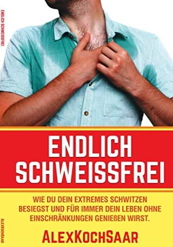 Endlich Schweissfrei: Wie Du Dein extremes Schwitzen besiegst und für immer Dein Leben ohne Einschränkungen geniessen wirst.