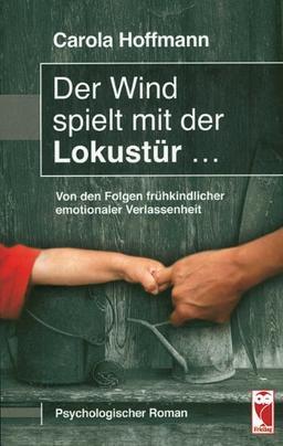 Der Wind spielt mit der Lokustür. Von den Folgen frühkindlicher Verlassenheit. Psychologischer Roman