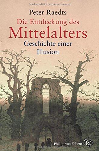 Die Entdeckung des Mittelalters: Geschichte einer Illusion