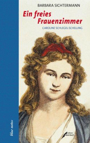 Ein freies Frauenzimmer: Caroline Schlegel-Schelling