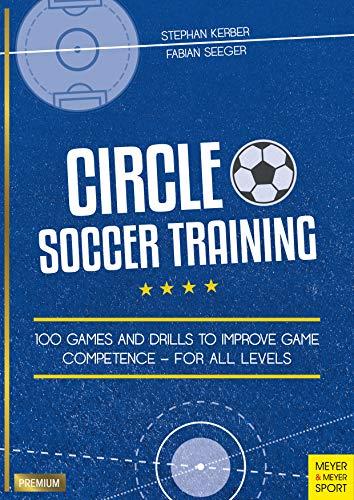 Circle Soccer Training: 100 Games and Drills to Improve Game Competence - for all Levels