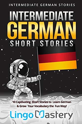 Intermediate German Short Stories: 10 Captivating Short Stories to Learn German & Grow Your Vocabulary the Fun Way! (Intermediate German Stories, Band 1)