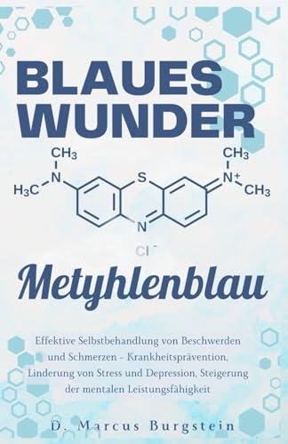 Blaues Wunder Methylenblau: Effektive Selbstbehandlung von Beschwerden und Schmerzen – Krankheitsprävention, Linderung von Stress und Depression, Steigerung der mentalen Leistungsfähigkeit