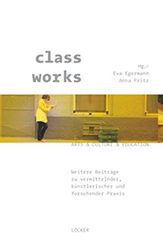 class works: Weitere Beiträge zu vermittelnder, künstlerischer und forschender Praxis Arts & Culture & Education Band 2