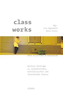 class works: Weitere Beiträge zu vermittelnder, künstlerischer und forschender Praxis Arts & Culture & Education Band 2