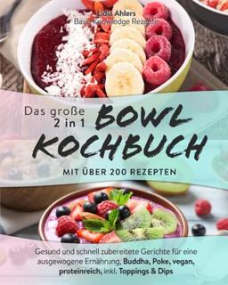 Das große 2 in 1 Bowl Kochbuch mit über 200 Rezepten: Gesund und schnell zubereitete Gerichte für eine ausgewogene Ernährung, Buddha, Poke, vegan, proteinreich, inkl. Toppings & Dips