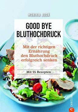 Kochbuch: Good Bye Bluthochdruck. Wie Sie mit der richtigen Ernährung den Bluthochdruck erfolgreich senken. 55 Rezepte. Herzinfarkt und Herz-Kreislauf-Erkrankungen ohne Medikamente vorbeugen.