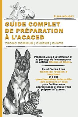 GUIDE COMPLET DE PRÉPARATION À L’ACACED: Tronc commun | Chiens | Chats