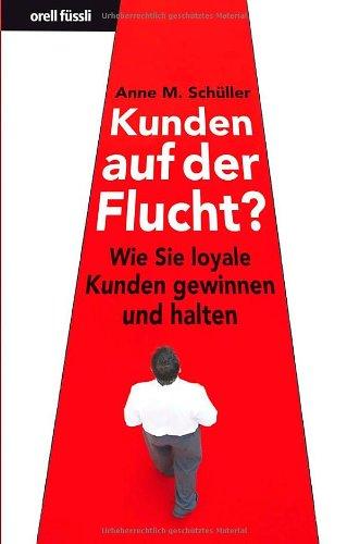 Kunden auf der Flucht? - Wie Sie loyale Kunden gewinnen und halten (Nominiert für den Preis: Trainerbuch des Jahres 2010 von managementbuch.de und der German Speakers Association e. V. )