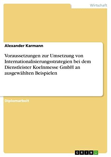 Voraussetzungen zur Umsetzung von Internationalisierungsstrategien bei dem Dienstleister Koelnmesse GmbH an ausgewählten Beispielen: Diplomarbeit