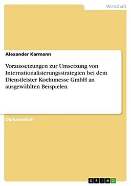 Voraussetzungen zur Umsetzung von Internationalisierungsstrategien bei dem Dienstleister Koelnmesse GmbH an ausgewählten Beispielen: Diplomarbeit