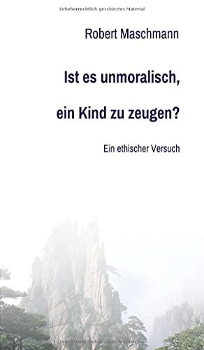 Ist es unmoralisch, ein Kind zu zeugen?: Ein ethischer Versuch