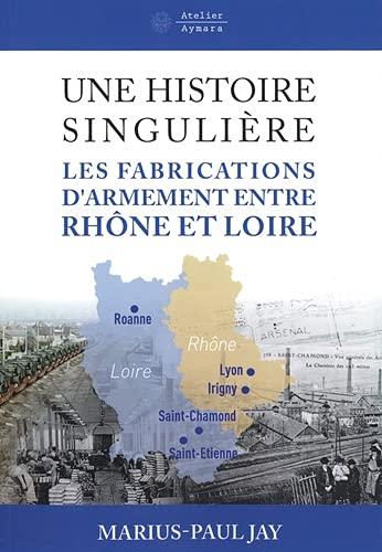 Une histoire singulière : les fabrications d'armement entre Rhône et Loire : des Aciéries de la marine à Giat industries-Nexter