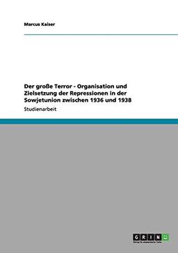 Der große Terror - Organisation und Zielsetzung der Repressionen in der Sowjetunion zwischen 1936 und 1938