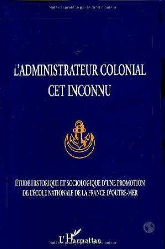 L'administrateur colonial, cet inconnu : étude historique et sociologique d'une promotion de l'Ecole nationale de la France d'outre-mer