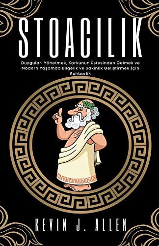 Stoac¿l¿k - Duygular¿ Yönetmek, Korkunun Üstesinden Gelmek ve Modern Ya¿amda Bilgelik ve Sakinlik Geli¿tirmek ¿çin Rehberlik