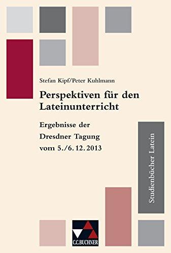 Studienbücher Latein / Perspektiven für den Lateinunterricht: Praxis des altsprachlichen Unterrichts / Ergebnisse der Dresdner Tagung vom 5./6.12.2013