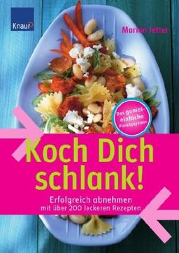 Koch Dich schlank!: Erfolgreich abnehmen mit über 200 leckeren Rezepten