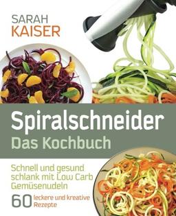 Spiralschneider - Das Kochbuch: Schnell und gesund schlank mit Low Carb Gemüsenudeln - 60 leckere und kreative Rezepte mit dem Gemüseschneider für jeden Anlass