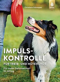 Impulskontrolle für Treib- und Hütehunde: Für mehr Gelassenheit im Alltag mit Border Collie, Australian Shepherd, Australian Cattle Dog, Appenzeller Sennenhund & Co.