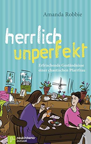 Herrlich unperfekt: Erfrischende Geständnisse einer chaotischen Pfarrfrau