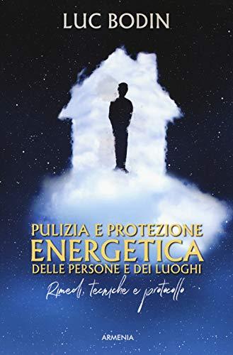 Pulizia E Protezione Energetica Delle Persone E Dei Luoghi. Rimedi, Tecniche E Protocollo