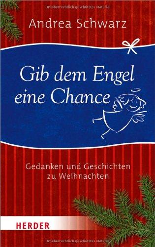 Gib dem Engel eine Chance: Gedanken und Geschichten zu Weihnachten