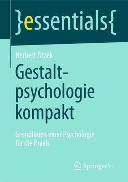 Gestaltpsychologie kompakt: Grundlinien einer Psychologie für die Praxis (essentials)