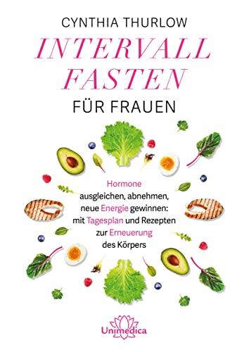 Intervallfasten für Frauen: Hormone ausgleichen, abnehmen, neue Energie gewinnen: mit Tagesplan und Rezepten zur Erneuerung des Körpers