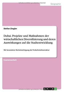 Dubai. Projekte und Maßnahmen der wirtschaftlichen Diversifizierung und deren Auswirkungen auf die Stadtentwicklung: Mit besonderer Berücksichtigung der Verkehrsinfrastruktur