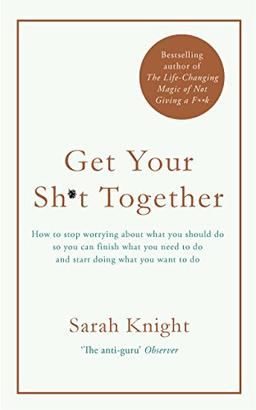 Get Your Sh*t Together: How to stop worrying about what you should do so you can finish what you need to do and start doing what you want to do (A No F*cks Given Guide, Band 1)