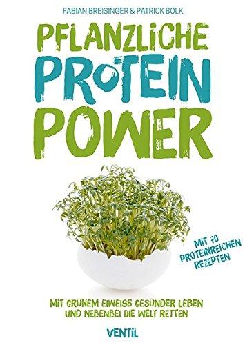 Pflanzliche Protein-Power: Mit grünem Eiweiß gesünder leben und nebenbei die Welt retten (Edition Kochen ohne Knochen)