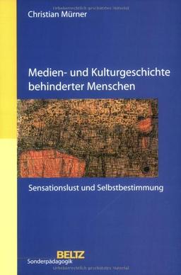 Medien- und Kulturgeschichte behinderter Menschen: Sensationslust und Selbstbestimmung (Beltz Sonderpädagogik)