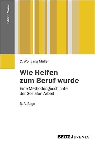 Wie Helfen zum Beruf wurde: Eine Methodengeschichte der Sozialen Arbeit (Edition Sozial)