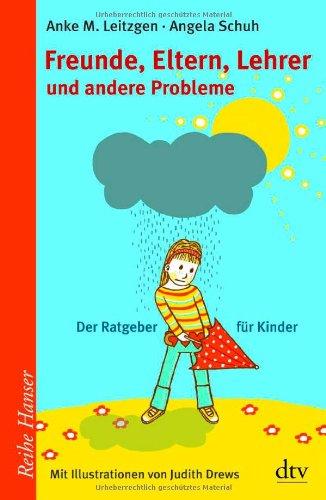 Freunde, Eltern, Lehrer und andere Probleme: Der Ratgeber für Kinder