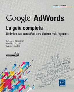 GOOGLE ADWORDS. LA GUIA COMPLETA. OPTIMICE SUS CAMPA¥AS PARA