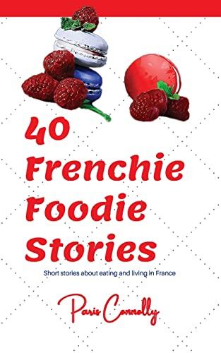 40 Frenchie Foodie Stories: Short stories about eating and living in France (40 Frenchie Series)